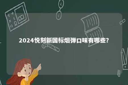 2024悦刻新国标烟弹口味有哪些�？ 